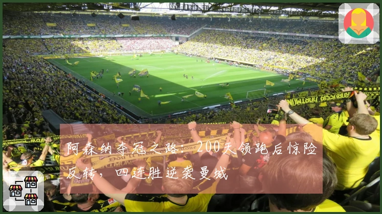 阿森纳夺冠之路：200天领跑后惊险反转，四连胜逆袭曼城